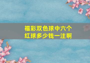 福彩双色球中六个红球多少钱一注啊