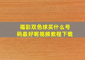 福彩双色球买什么号码最好呢视频教程下载