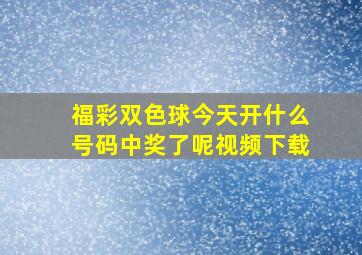 福彩双色球今天开什么号码中奖了呢视频下载