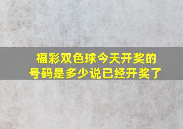 福彩双色球今天开奖的号码是多少说已经开奖了