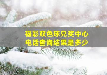 福彩双色球兑奖中心电话查询结果是多少