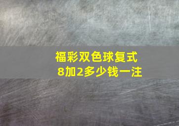 福彩双色球复式8加2多少钱一注