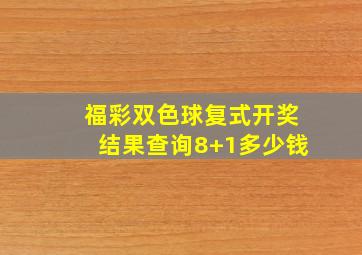 福彩双色球复式开奖结果查询8+1多少钱