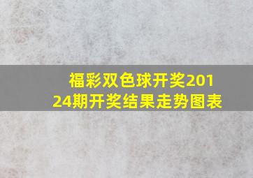 福彩双色球开奖20124期开奖结果走势图表