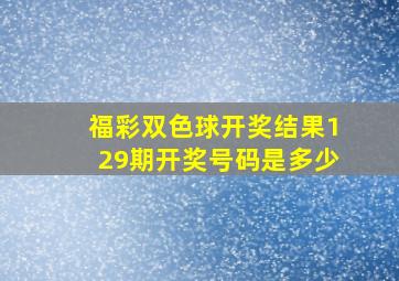 福彩双色球开奖结果129期开奖号码是多少