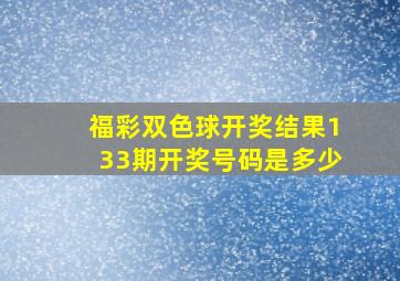 福彩双色球开奖结果133期开奖号码是多少