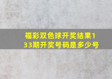 福彩双色球开奖结果133期开奖号码是多少号