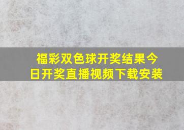 福彩双色球开奖结果今日开奖直播视频下载安装