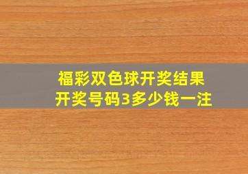 福彩双色球开奖结果开奖号码3多少钱一注