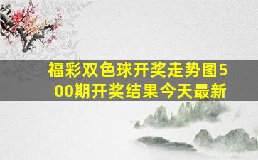 福彩双色球开奖走势图500期开奖结果今天最新