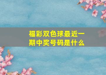 福彩双色球最近一期中奖号码是什么