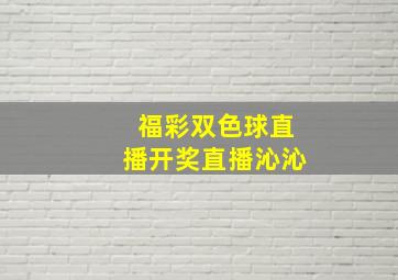 福彩双色球直播开奖直播沁沁