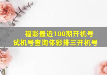 福彩最近100期开机号试机号查询体彩排三开机号