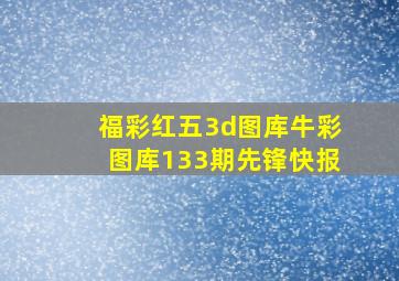 福彩红五3d图库牛彩图库133期先锋快报