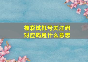 福彩试机号关注码对应码是什么意思