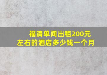 福清单间出租200元左右的酒店多少钱一个月