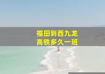 福田到西九龙高铁多久一班