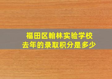 福田区翰林实验学校去年的录取积分是多少