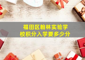 福田区翰林实验学校积分入学要多少分