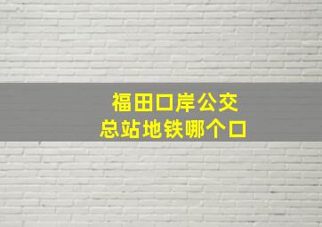 福田口岸公交总站地铁哪个口