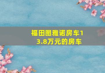 福田图雅诺房车13.8万元的房车