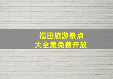 福田旅游景点大全集免费开放