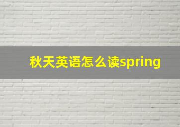 秋天英语怎么读spring