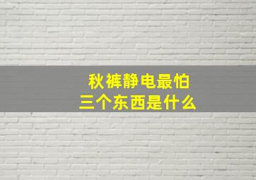 秋裤静电最怕三个东西是什么