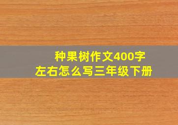 种果树作文400字左右怎么写三年级下册