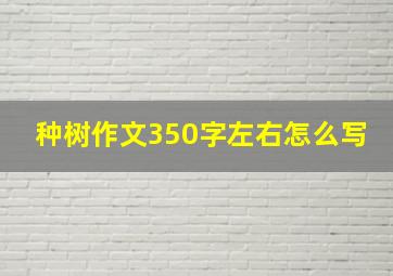 种树作文350字左右怎么写