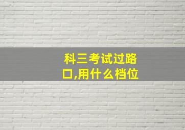 科三考试过路口,用什么档位