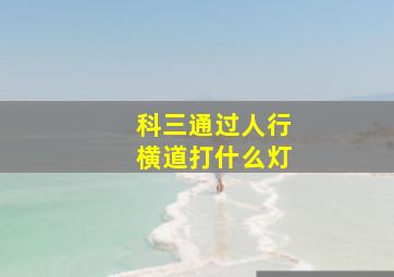 科三通过人行横道打什么灯