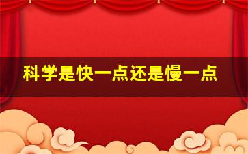 科学是快一点还是慢一点