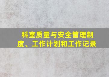 科室质量与安全管理制度、工作计划和工作记录