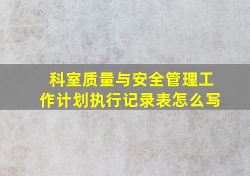 科室质量与安全管理工作计划执行记录表怎么写