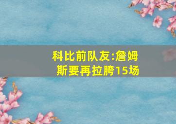 科比前队友:詹姆斯要再拉胯15场