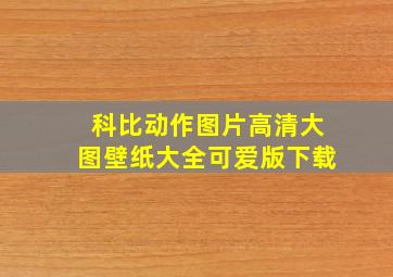 科比动作图片高清大图壁纸大全可爱版下载