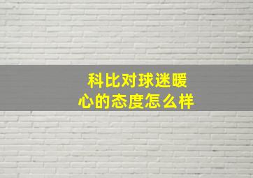 科比对球迷暖心的态度怎么样