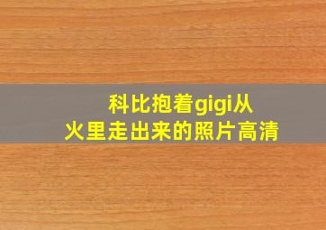 科比抱着gigi从火里走出来的照片高清