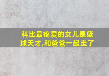 科比最疼爱的女儿是篮球天才,和爸爸一起走了