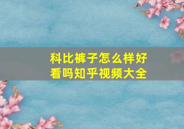 科比裤子怎么样好看吗知乎视频大全