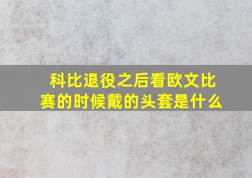 科比退役之后看欧文比赛的时候戴的头套是什么