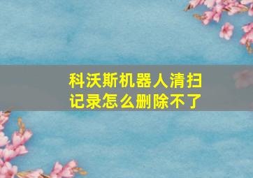 科沃斯机器人清扫记录怎么删除不了