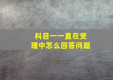 科目一一直在受理中怎么回答问题