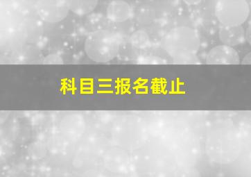 科目三报名截止