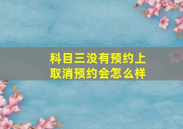 科目三没有预约上取消预约会怎么样