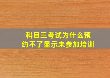 科目三考试为什么预约不了显示未参加培训