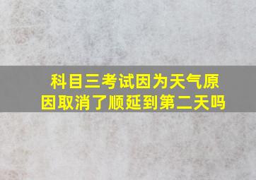 科目三考试因为天气原因取消了顺延到第二天吗