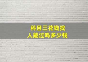 科目三花钱找人能过吗多少钱