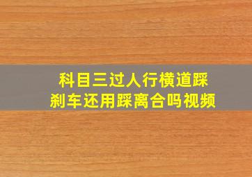 科目三过人行横道踩刹车还用踩离合吗视频